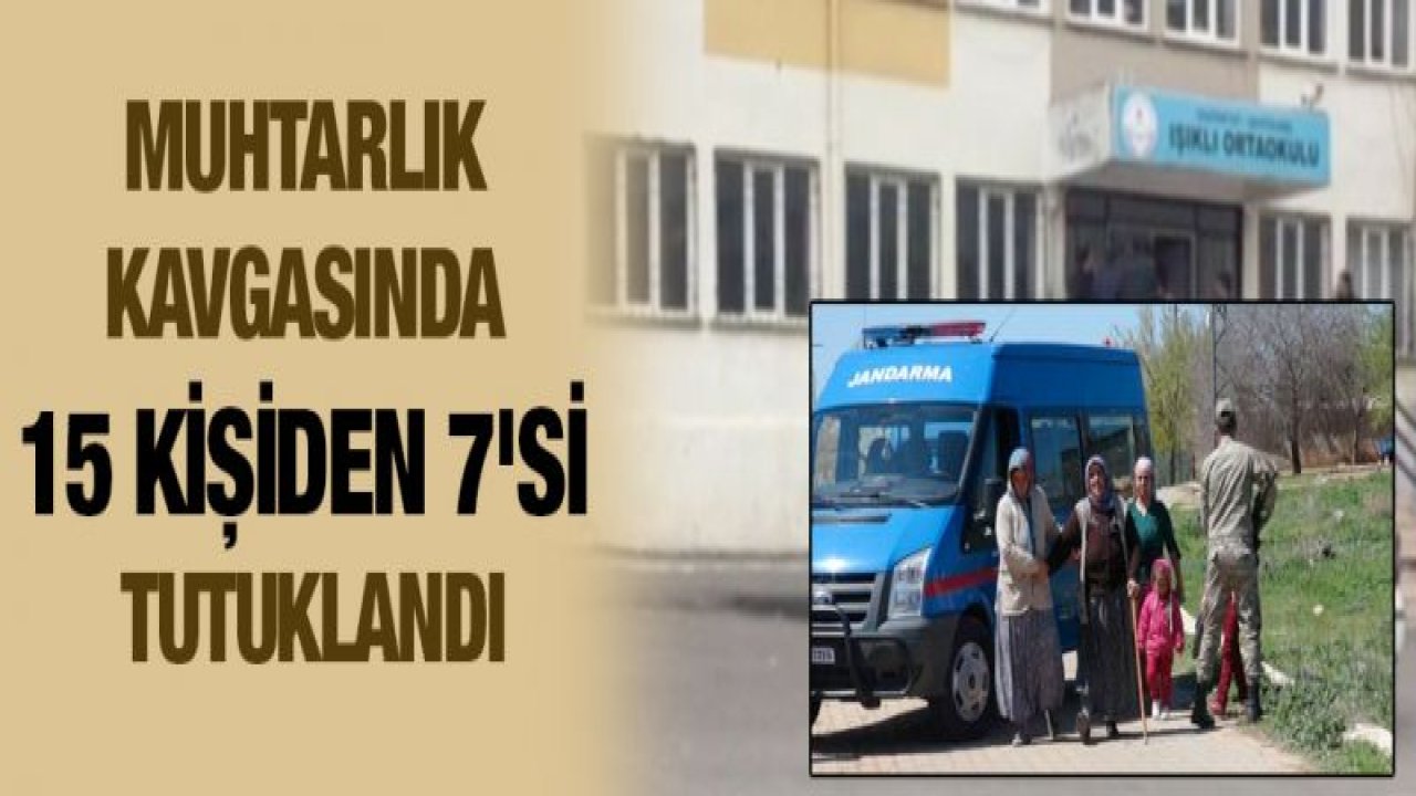 Muhtarlık kavgasında 15 kişiden 7'si tutuklandı