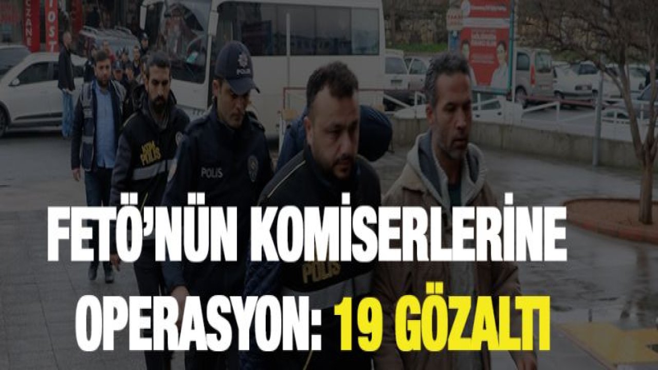 FETÖ'nün komiserlerine operasyon: 19 gözaltı