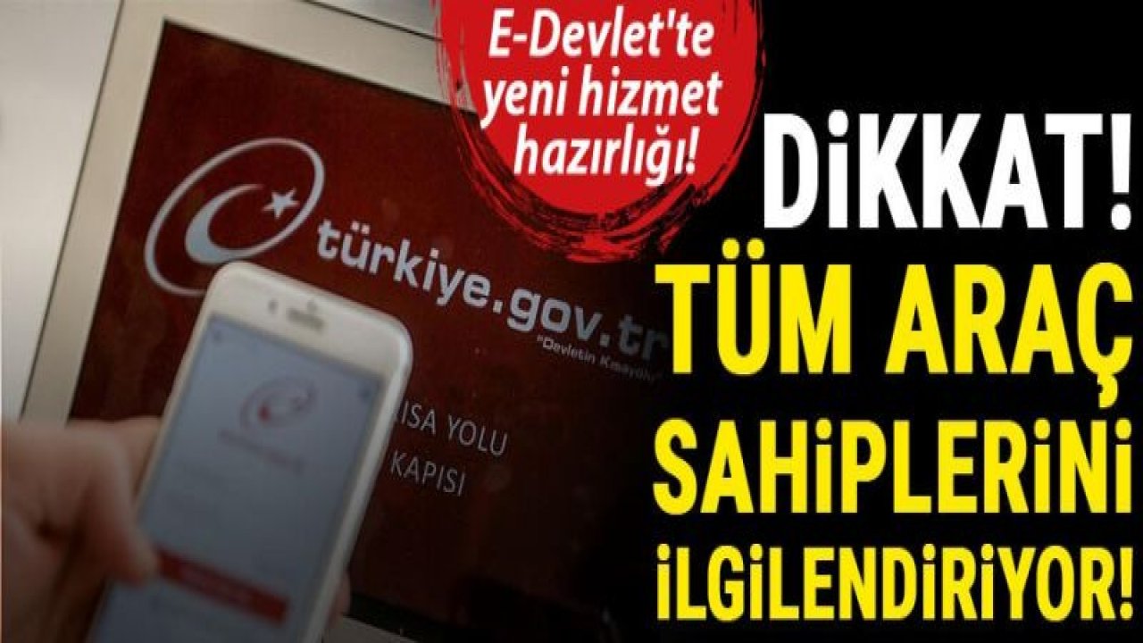 E-Devlet'te yeni hizmet hazırlığı! Dikkat! Tüm araç sahiplerini ilgilendiriyor...