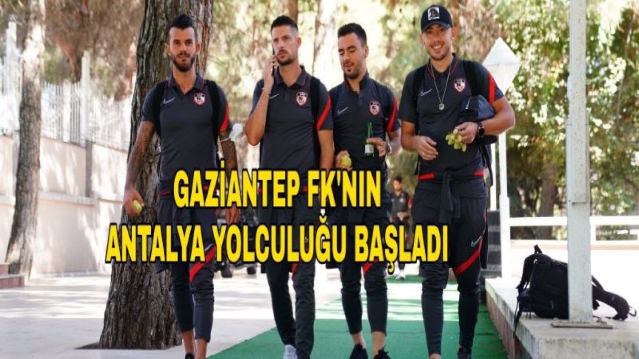 GAZİANTEP FK'DA ANTALYA YOLCULUĞU BAŞLADI