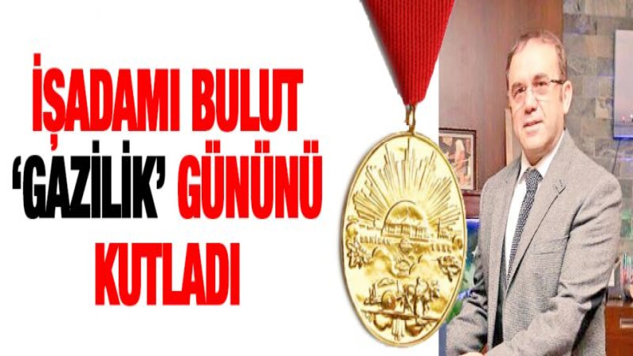 FADIL BULUT'UN GAZİLİK GÜNÜ GURURU