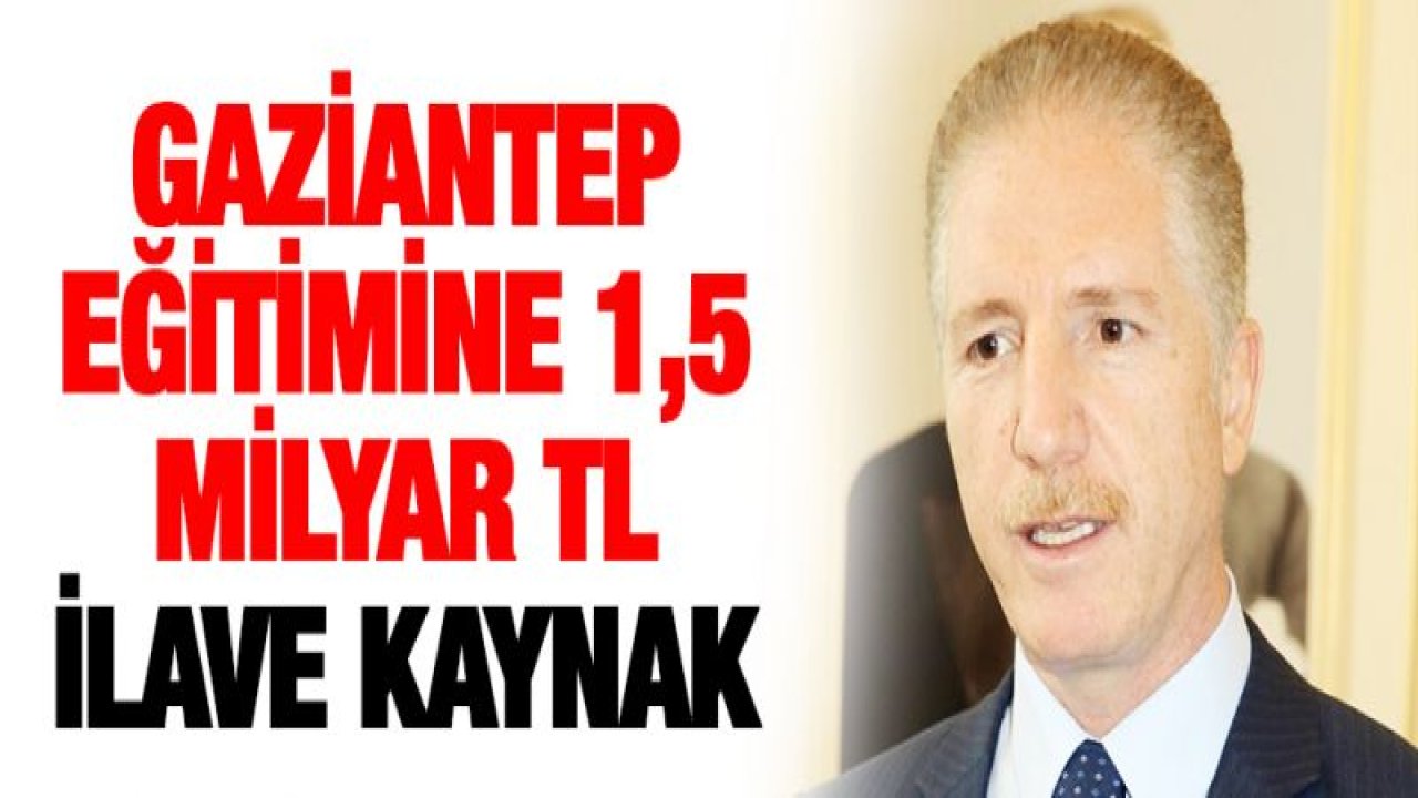 Gaziantep eğitimine 1,5 milyar TL ilave kaynak
