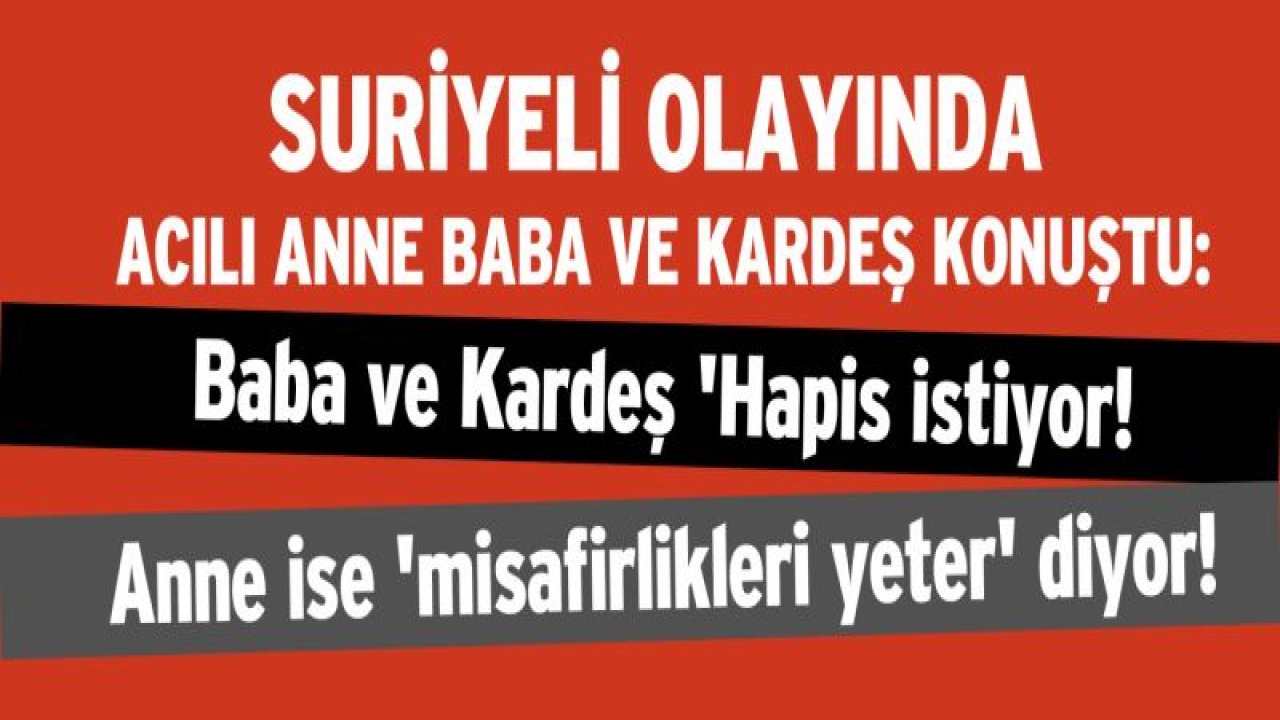 Baba kardeş hapis istiyor, anne suriyelilerin misafirliği yeter diyor