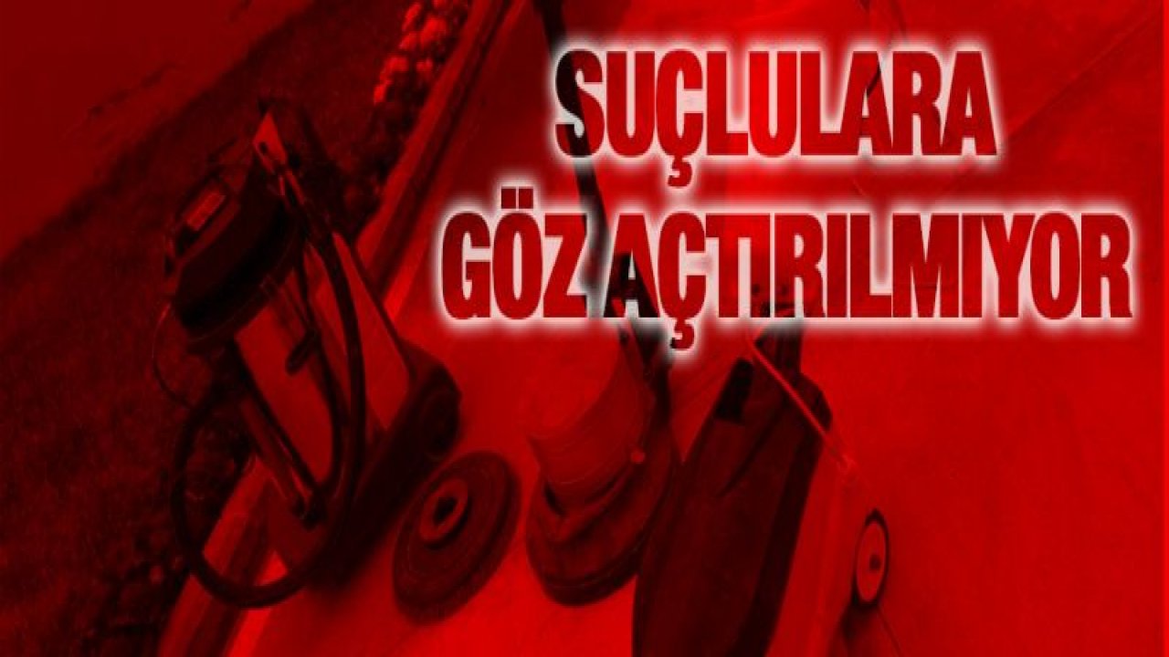 SUÇLULARA GÖZ AÇTIRILMIYOR