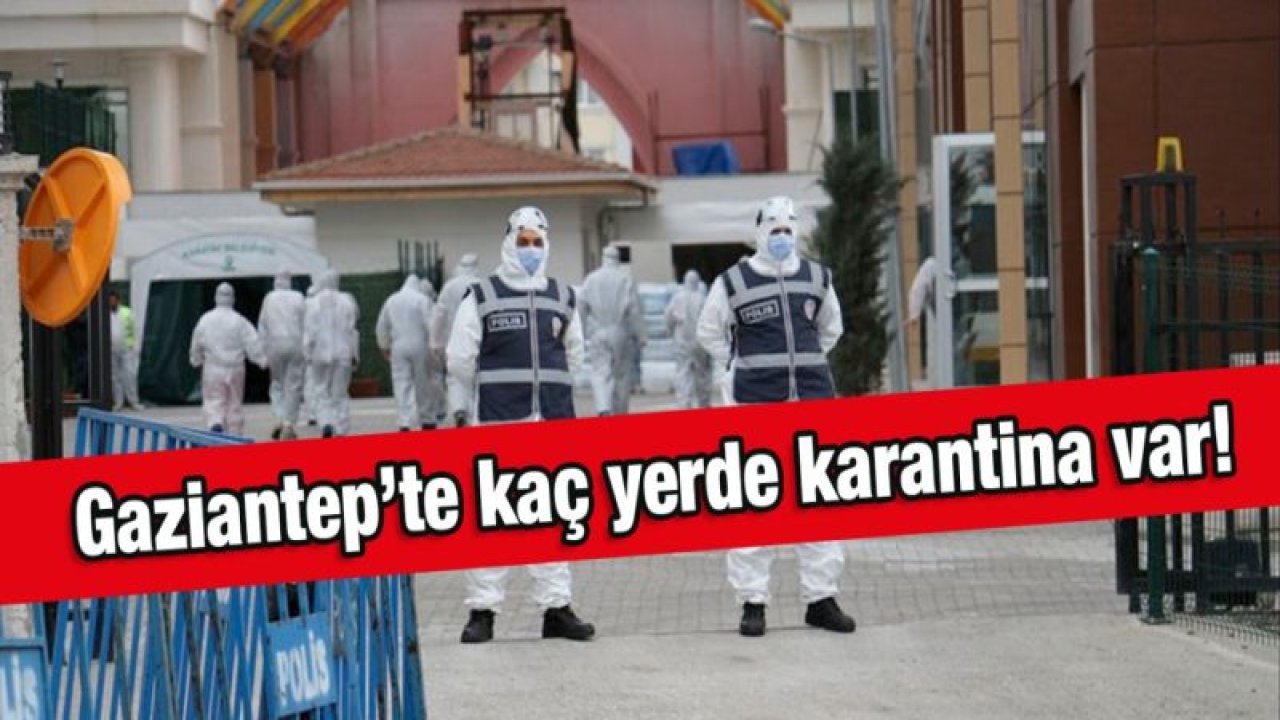 Gaziantep’te kaç yerde karantina var!