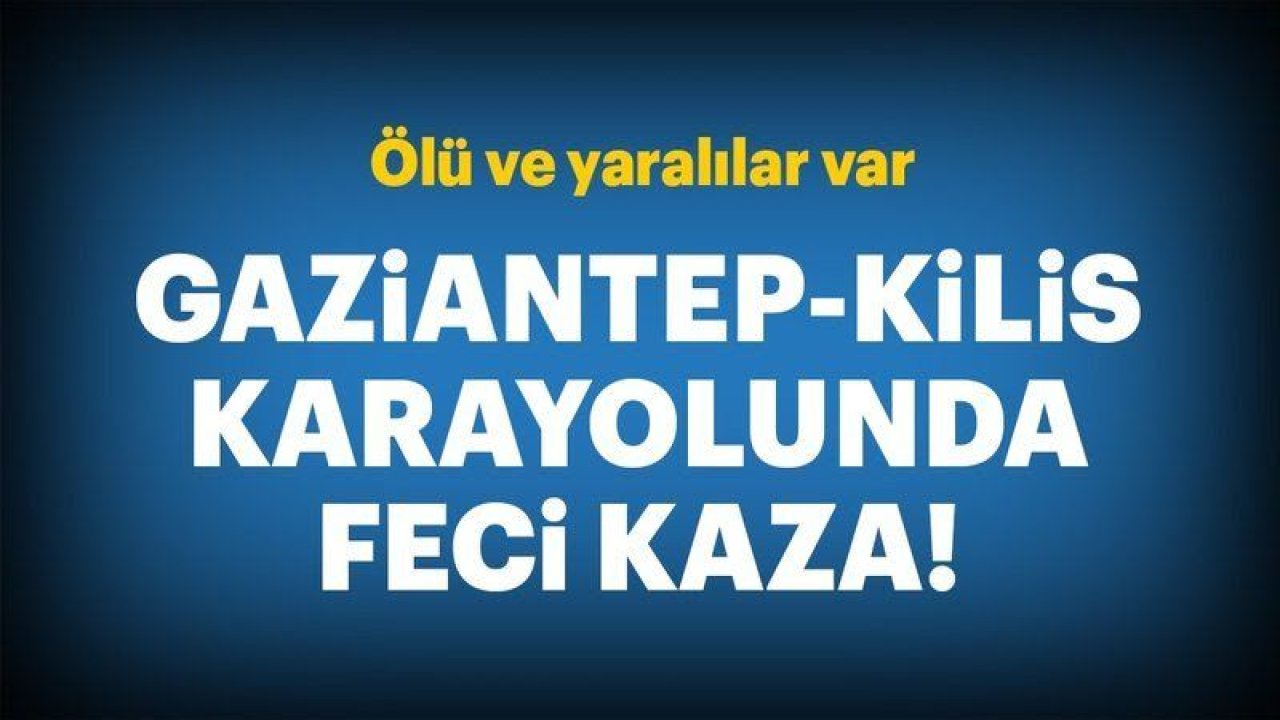 Gaziantep Kilis karayolunda feci kaza!