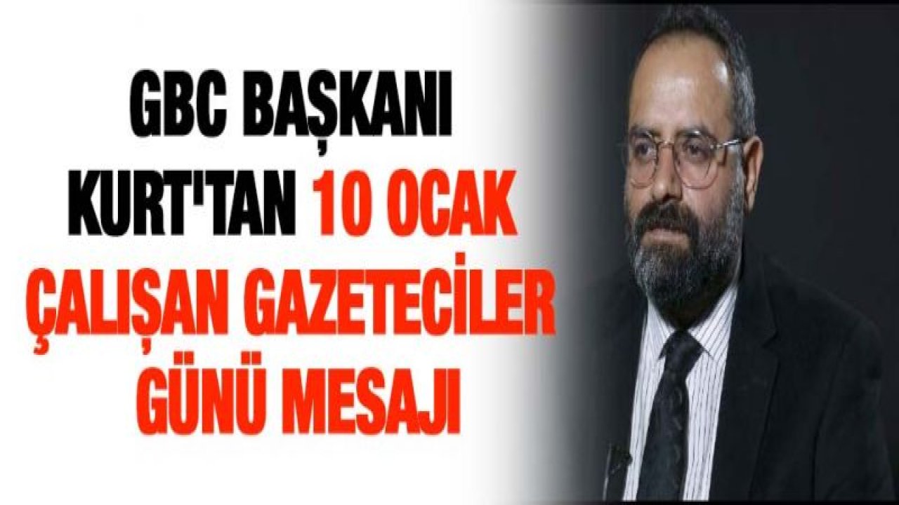 GBC Başkanı Kurt'tan 10 Ocak Çalışan Gazeteciler Günü mesajı