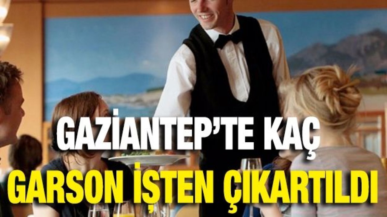 Gaziantep’te kaç garson işten çıkartıldı
