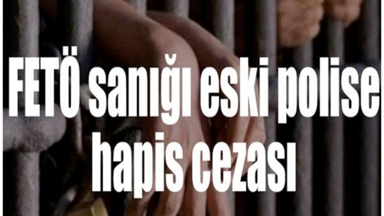 FETÖ sanığı eski polise hapis cezası