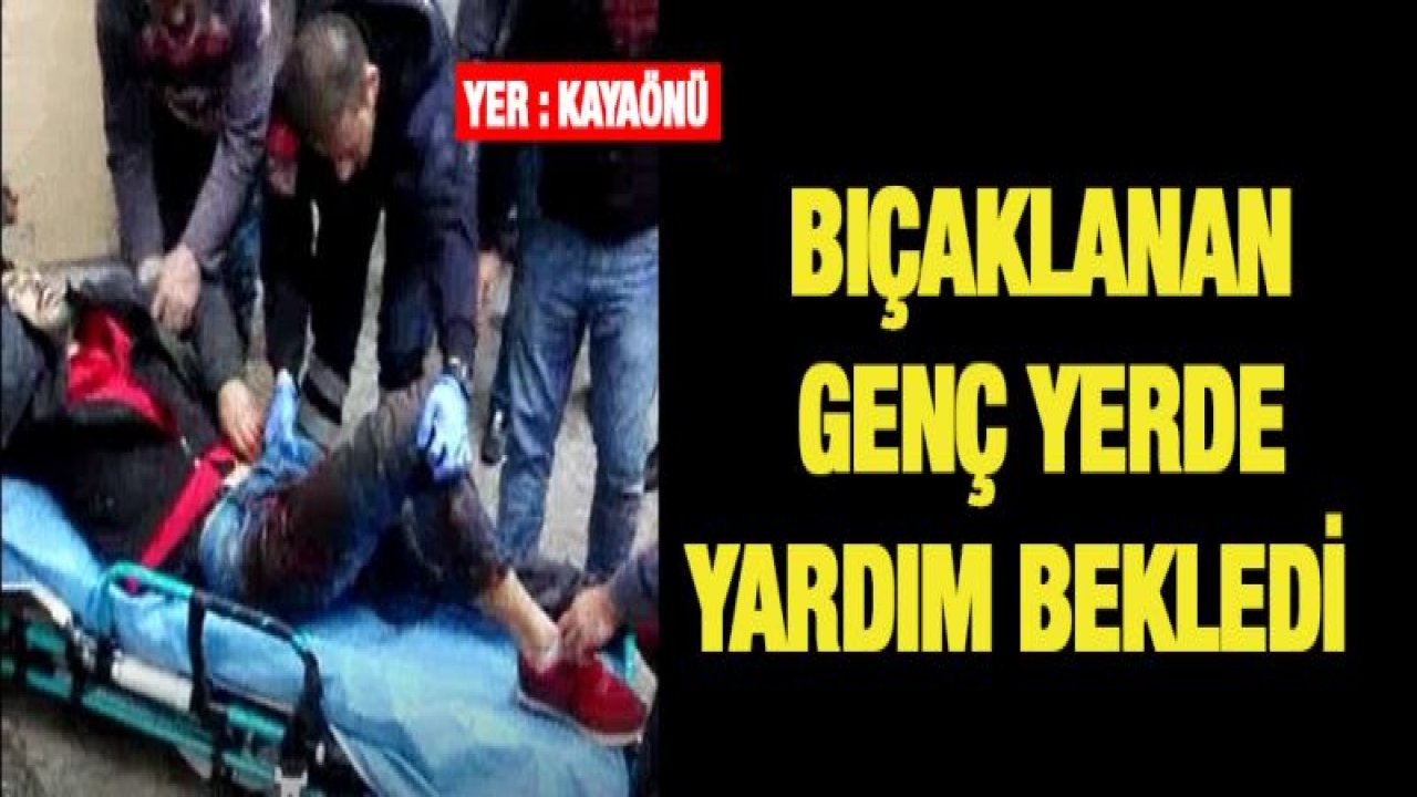 Bıçaklanan genç yerde yardım bekledi