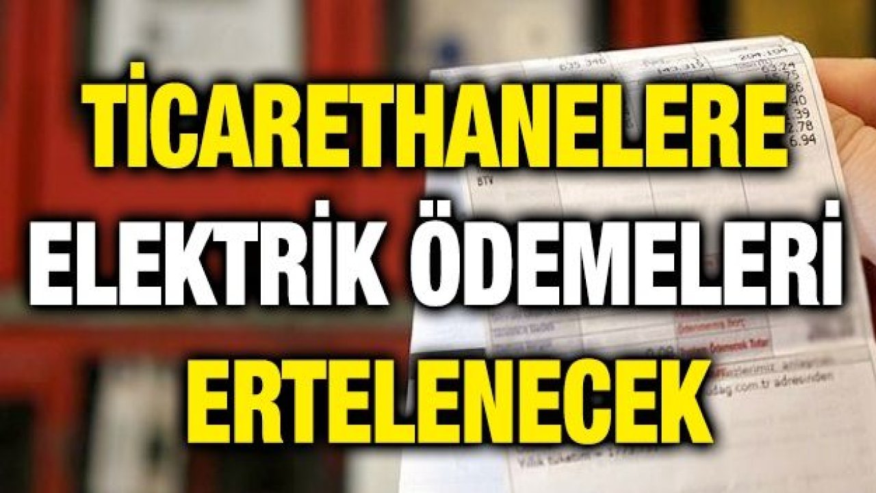 Ticarethanelere elektrik ödemeleri ertelenecek