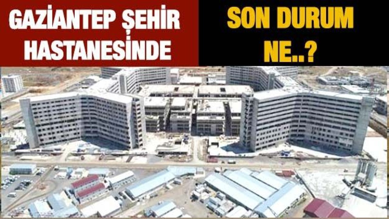 Gaziantep Şehir Hastanesinde Son Durum Ne..?
