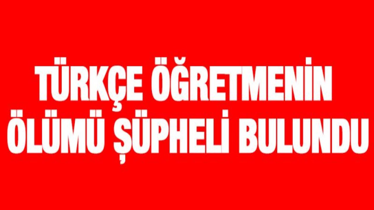 Türkçe öğretmenin ölümü şüpheli bulundu