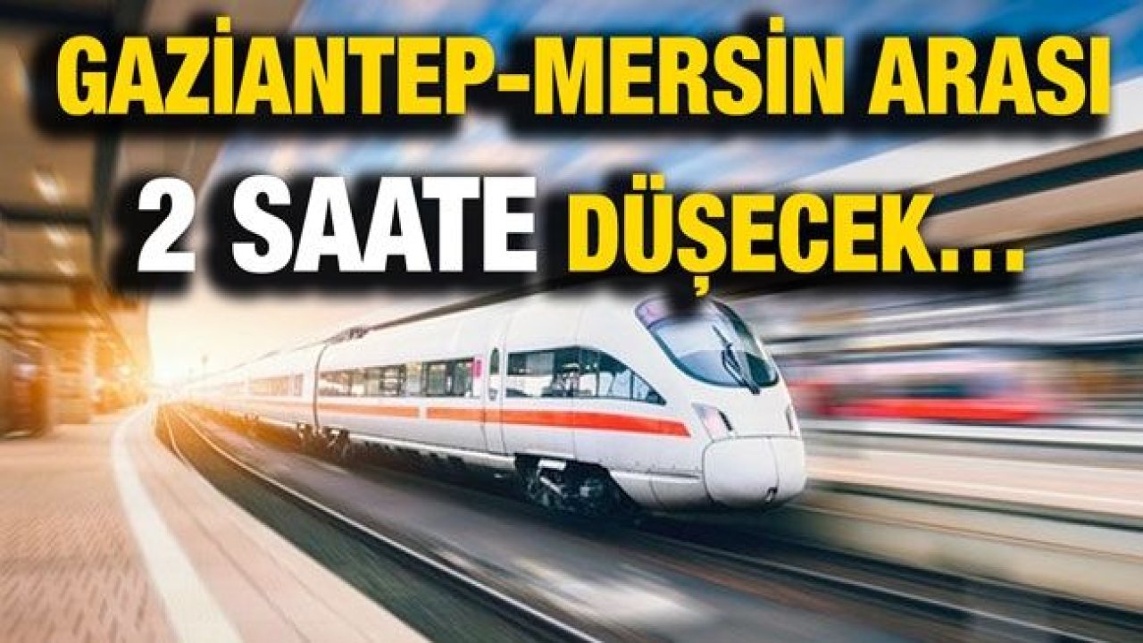Son Dakika Haber...Gaziantep-Mersin arası 2 saate düşecek…