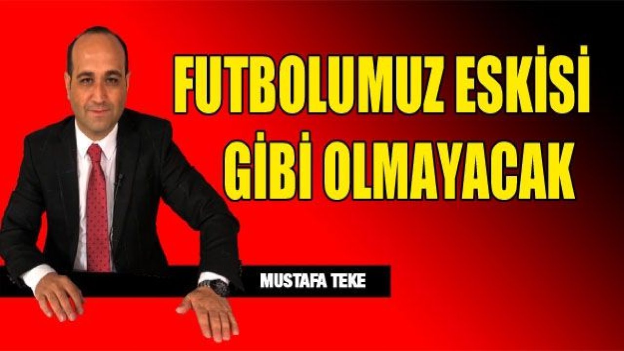FUTBOLUMUZ ESKİSİ GİBİ OLMAYACAK