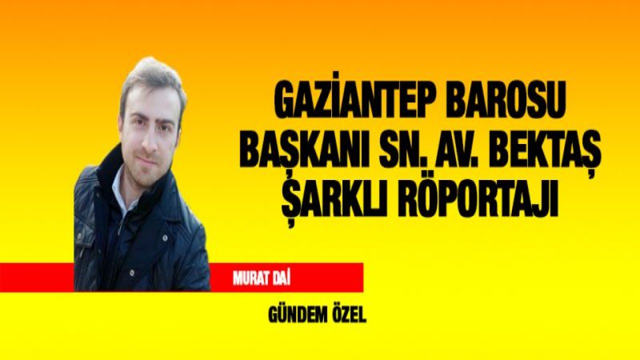 GAZİANTEP BAROSU BAŞKANI SN.AV.BEKTAŞ ŞARKLI RÖPORTAJI