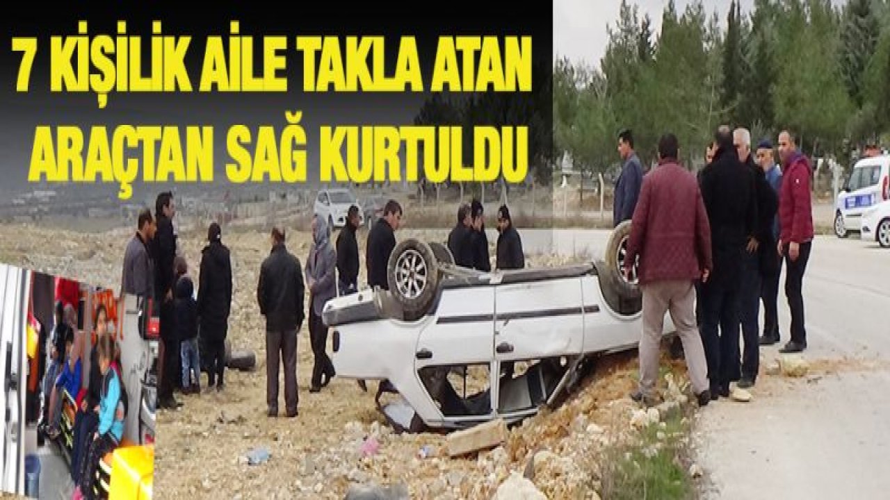 7 kişilik aile takla atan araçtan sağ kurtuldu