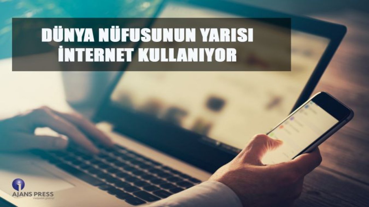 DÜNYA NÜFUSUNUN YARISI İNTERNET KULLANIYOR