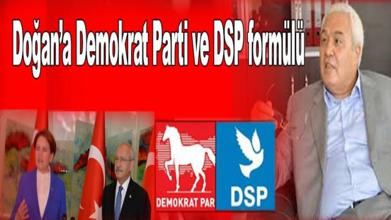 Doğan'ın Demokrat Parti ve DSP formülü