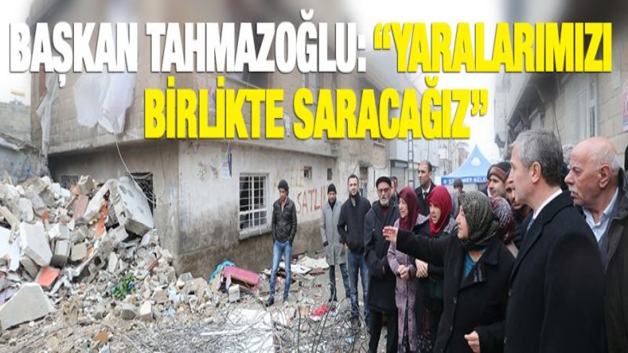 BAŞKAN TAHMAZOĞLU: 'YARALARIMIZI BİRLİKTE SARACAĞIZ'