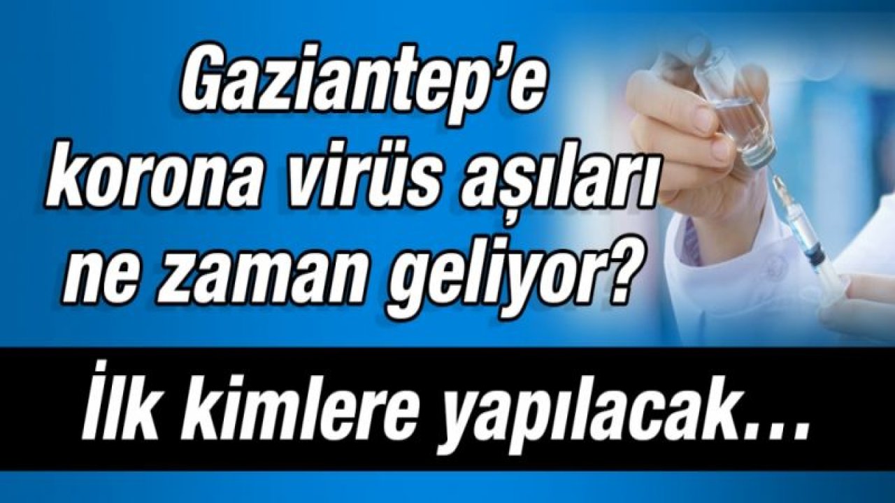 Gaziantep’e korona virüs aşıları ne zaman geliyor?  İlk kimlere yapılacak…