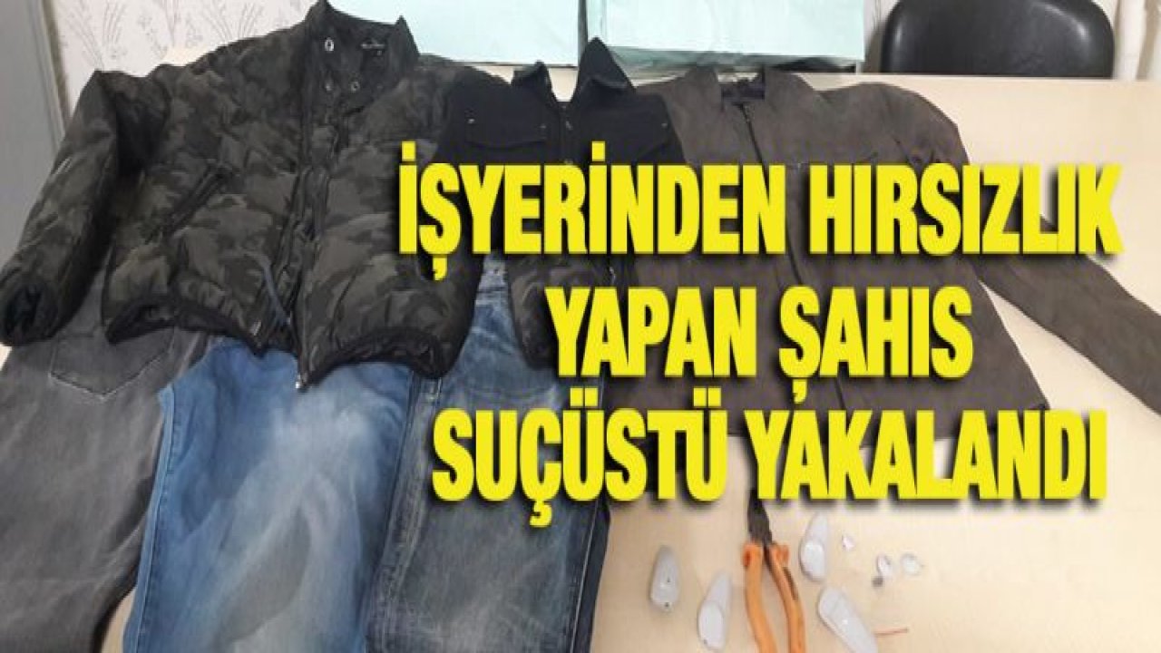 İŞYERİNDEN HIRSIZLIK YAPAN ŞAHIS SUÇÜSTÜ YAKALANDI