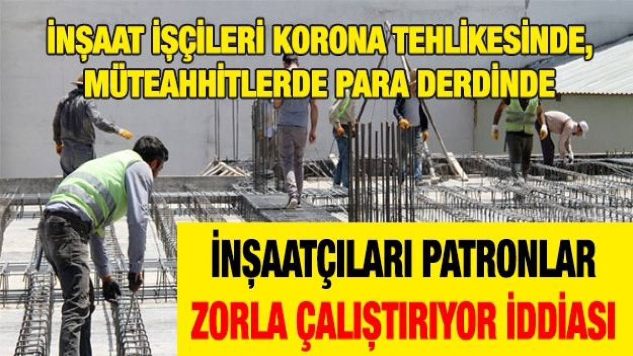 İnşaat işçileri Korona tehlikesinde, müteahhitlerde para derdinde