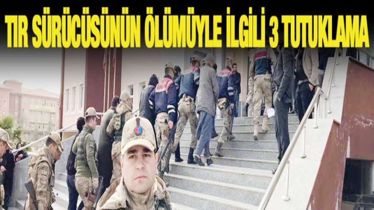 Tır sürücüsünün ölümüyle ilgili 3 tutuklama
