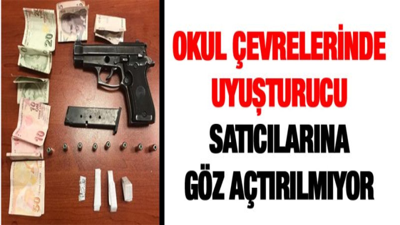 OKUL ÇEVRELERİNDE UYUŞTURUCU SATICILARINA GÖZ AÇTIRILMIYOR