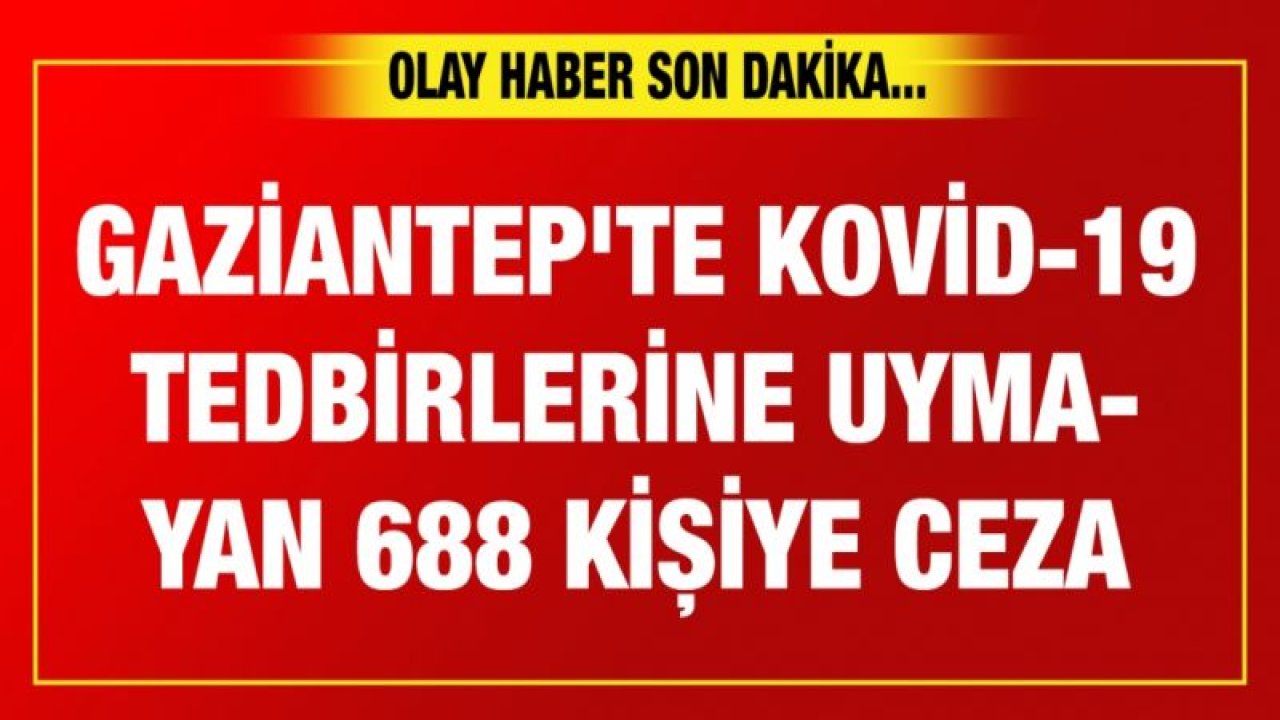 Gaziantep'te Kovid-19 tedbirlerine uymayan 688 kişiye ceza uygulandı