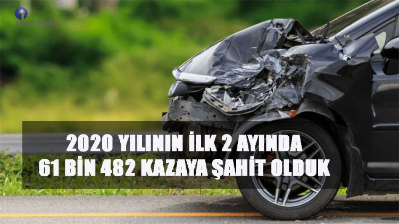 2020 YILININ İLK 2 AYINDA 61 BİN 482 KAZAYA ŞAHİT OLDUK