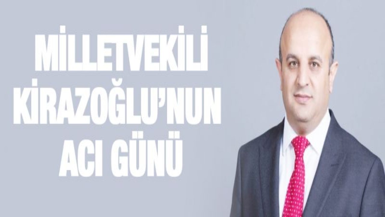 Milletvekili Kirazoğlu'nun acı günü