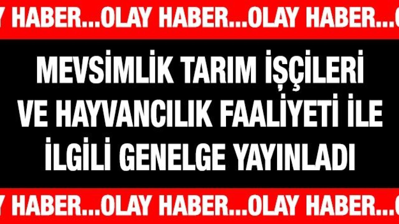 Mevsimlik Tarım İşçileri ve Hayvancılık Faaliyeti ile İlgili Genelge Yayınladı