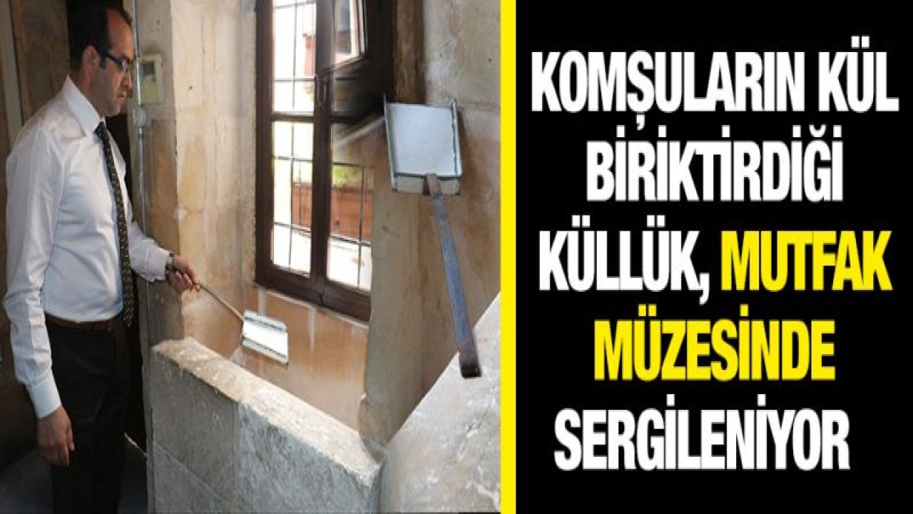 Komşu komşunun külüne muhtaç sözünün sırrı bu müzede