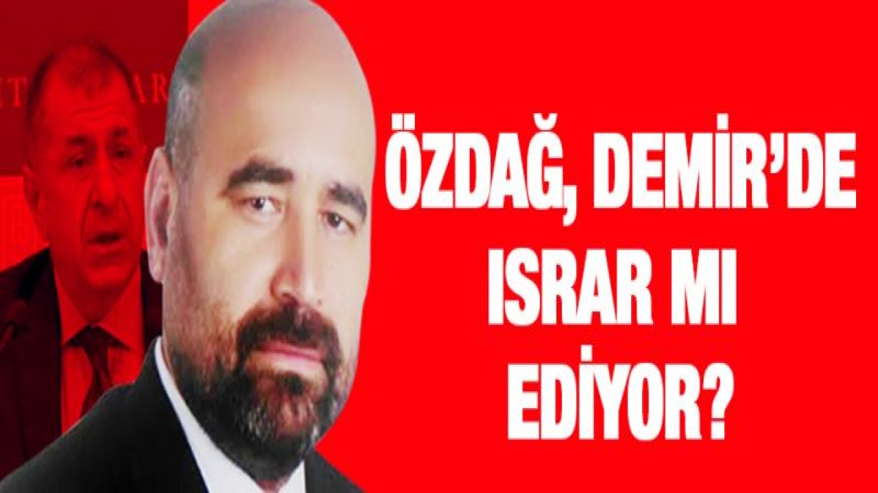 Özdağ, Demir'de ısrar mı ediyor?