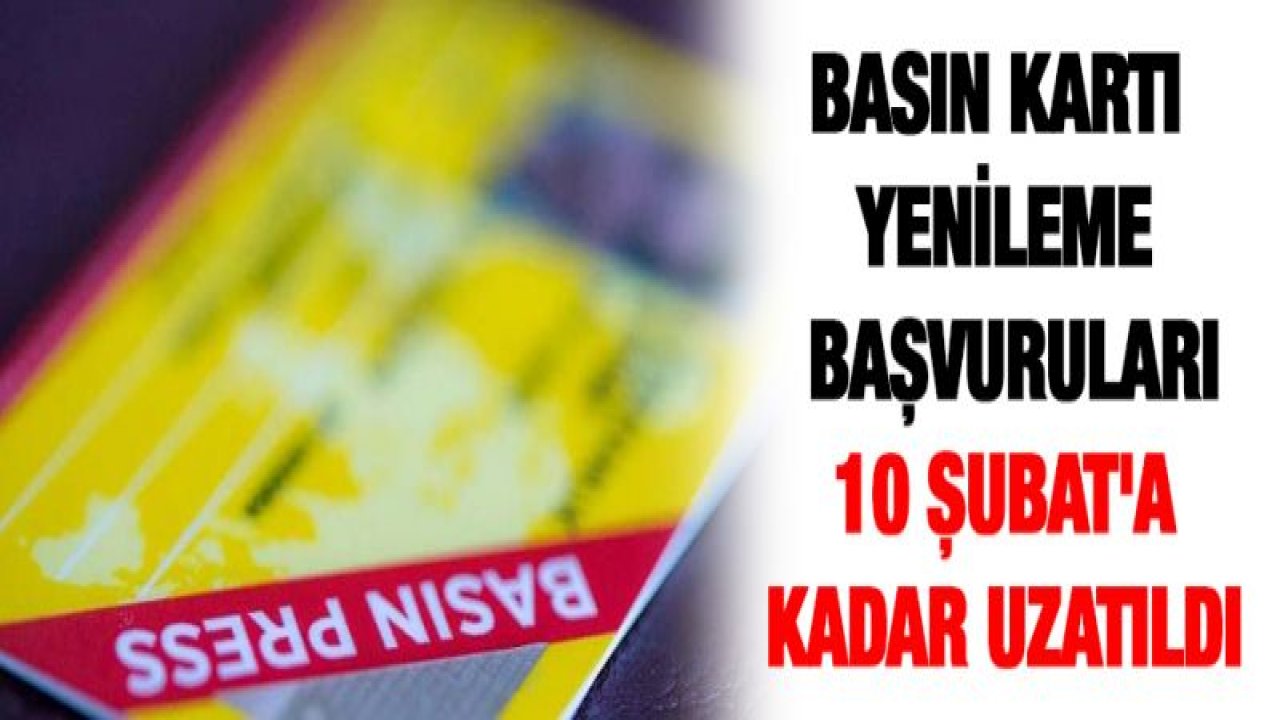 Basın kartı yenileme başvuruları 10 Şubat'a kadar uzatıldı