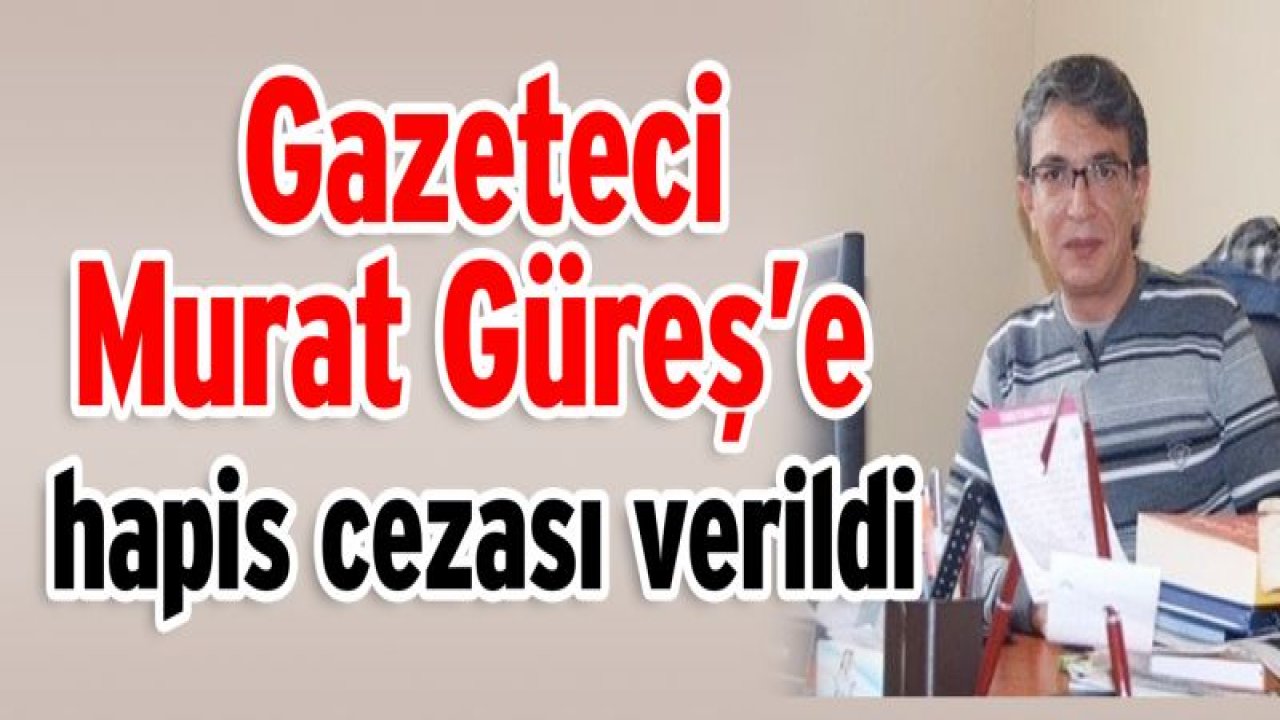 Gazeteci Murat Güreş'e hapis cezası verildi