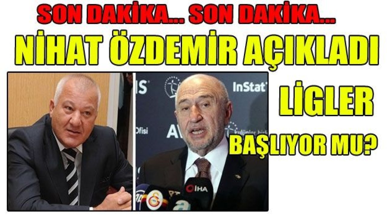 NİHAT ÖZDEMİR AÇIKLADI; LİG NE ZAMAN BAŞLIYOR?
