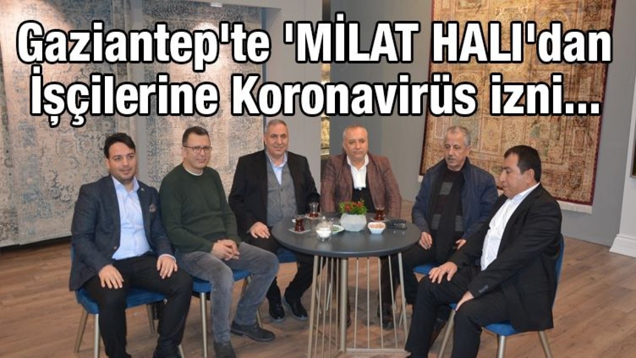 Gaziantep'te 'MİLAT HALI'dan İşçilerine Koronavirüs izni...
