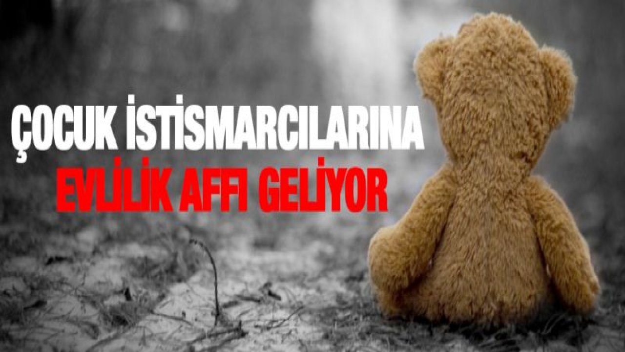 Çocuk istismarcılarına evlilik affı geliyor