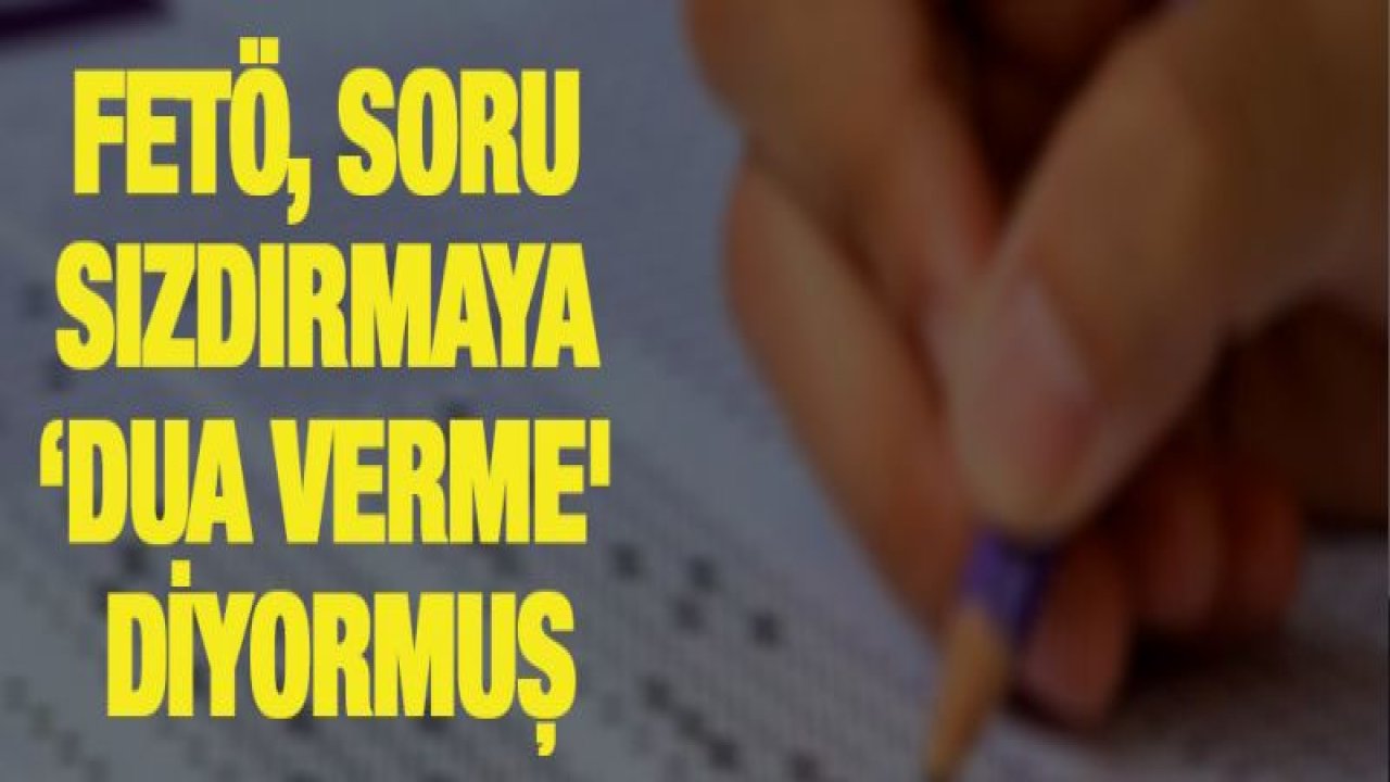 FETÖ, soru sızdırmaya '˜dua verme' diyormuş