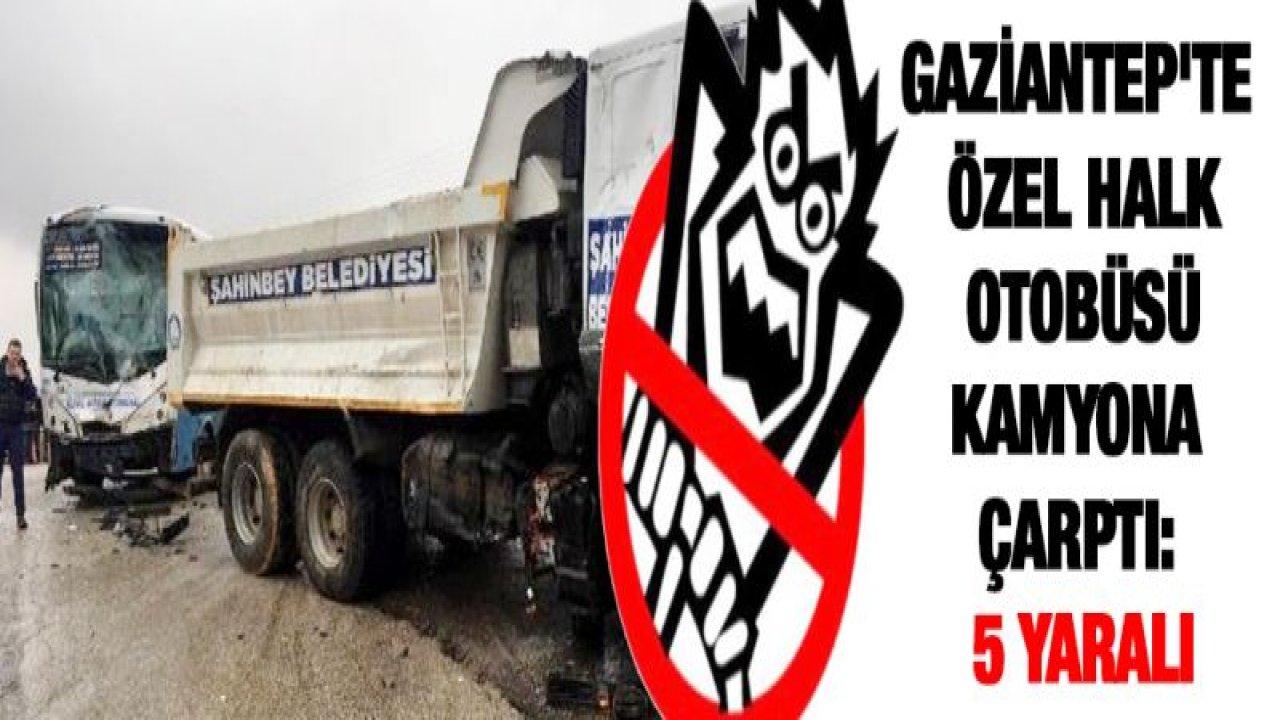 Gaziantep'te özel halk otobüsü kamyona çarptı: 5 yaralı