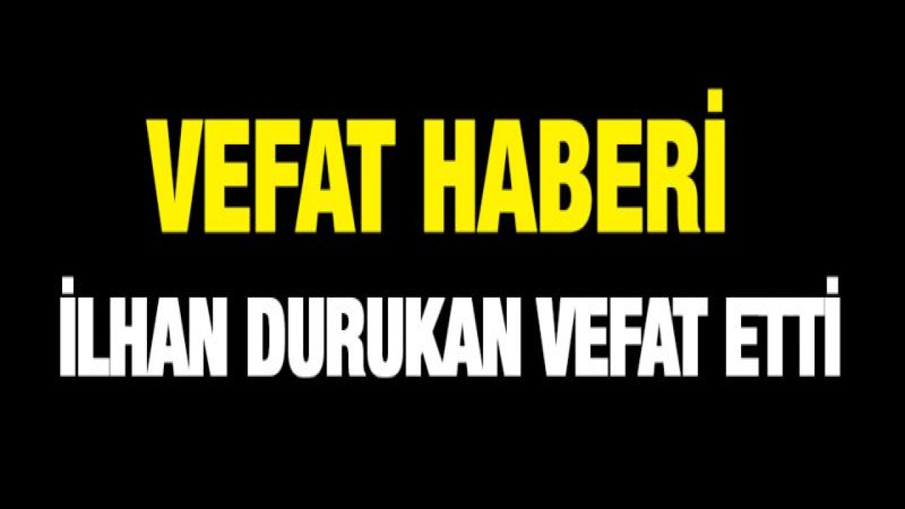 İlhan Durukan vefat etti
