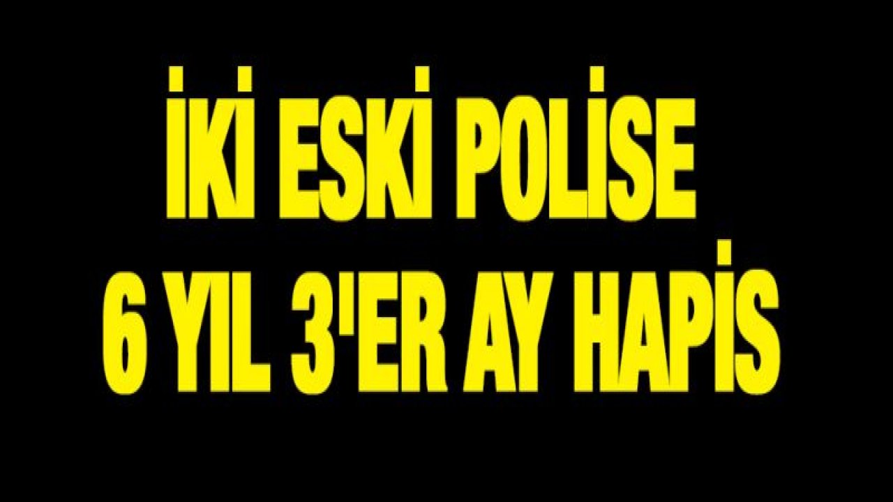 İki eski polise 6 yıl 3'er ay hapis