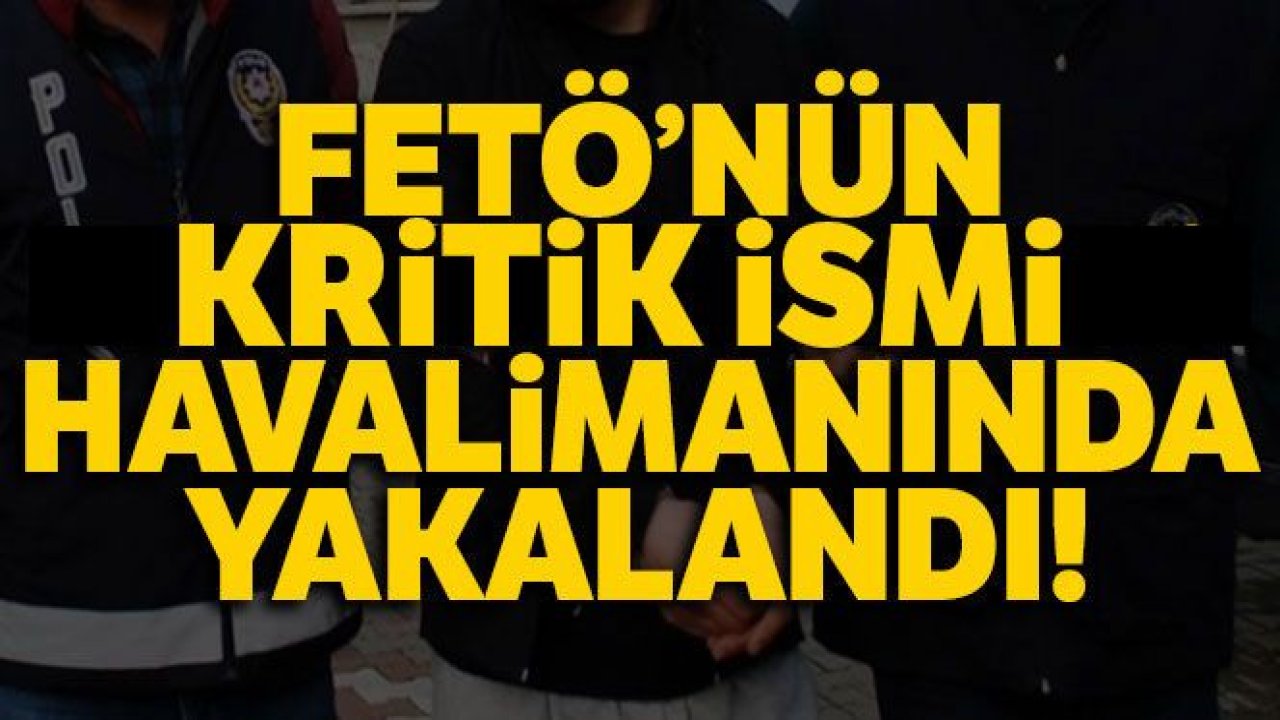 FETÖ firarisi havalimanında yakalandı