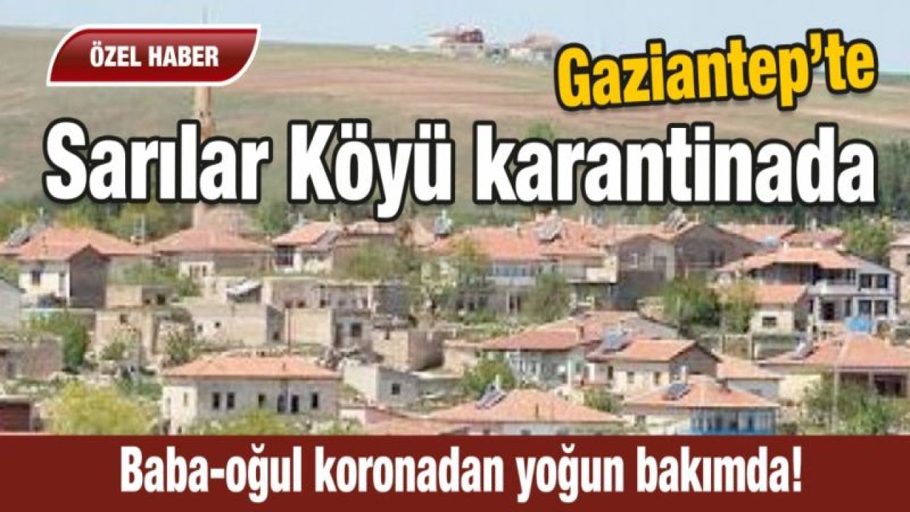 Gaziantep’in Sarılar Köyü karantinada! Baba-oğul koronadan yoğun bakımda!