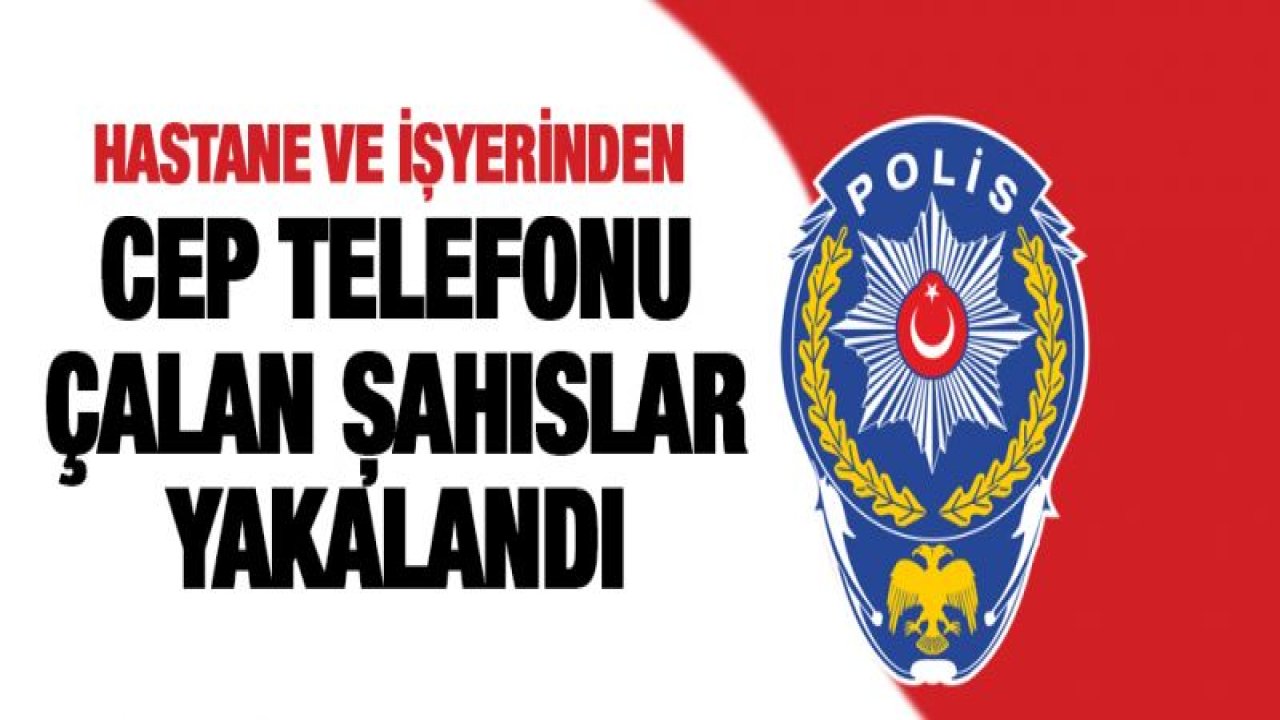 HASTANE VE İŞYERİNDEN CEP TELEFONU ÇALAN ŞAHISLAR YAKALANDI