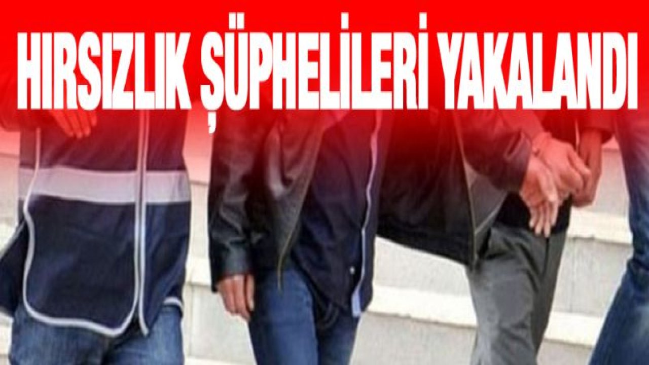 HIRSIZLIK ŞÜPHELİLERİ YAKALANDI