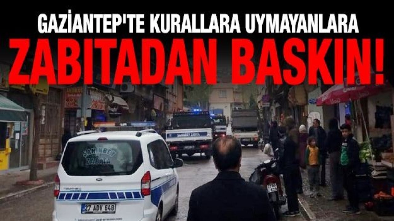 Gaziantep'te kurallara uymayanlara zabıtadan baskın!