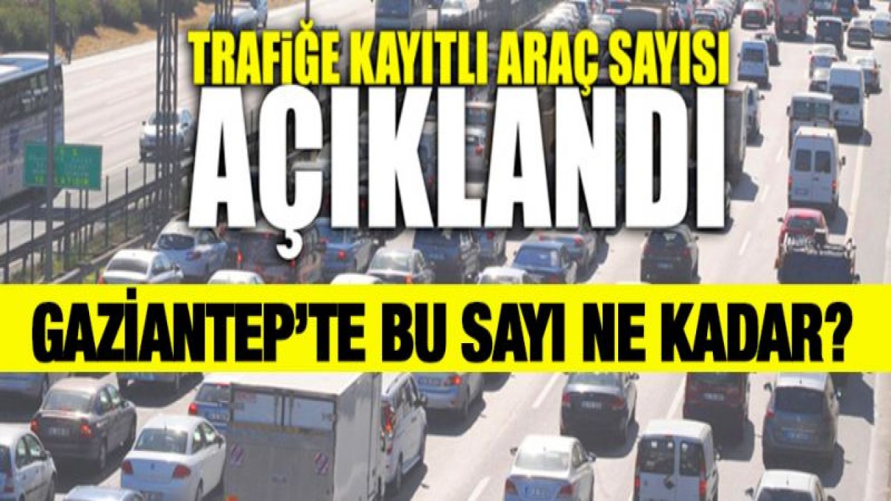 Gaziantep'te trafiğe kayıtlı araç sayısı belli oldu